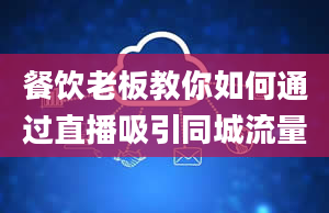 餐饮老板教你如何通过直播吸引同城流量