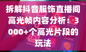 拆解抖音服饰直播间高光帧内容分析：3000+个高光片段的玩法