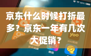 京东什么时候打折最多？京东一年有几次大促销？