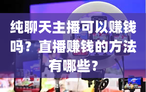 纯聊天主播可以赚钱吗？直播赚钱的方法有哪些？