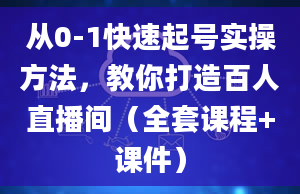 从0-1快速起号实操方法，教你打造百人直播间（全套课程+课件）