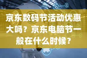 京东数码节活动优惠大吗？京东电脑节一般在什么时候？