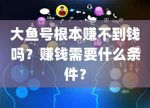 大鱼号根本赚不到钱吗？赚钱需要什么条件？