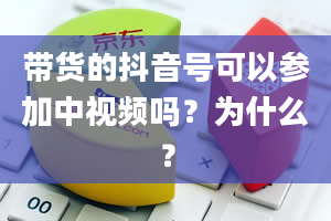 带货的抖音号可以参加中视频吗？为什么？