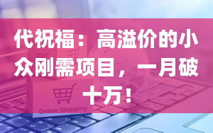 代祝福：高溢价的小众刚需项目，一月破十万！