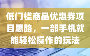 低门槛商品优惠券项目思路，一部手机就能轻松操作的玩法