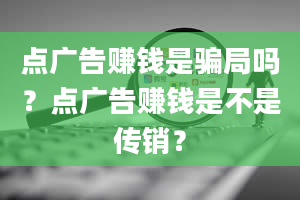 点广告赚钱是骗局吗？点广告赚钱是不是传销？