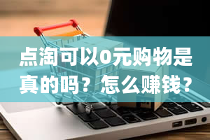 点淘可以0元购物是真的吗？怎么赚钱？