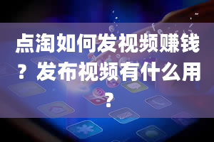 点淘如何发视频赚钱？发布视频有什么用？