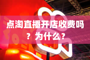 点淘直播开店收费吗？为什么？