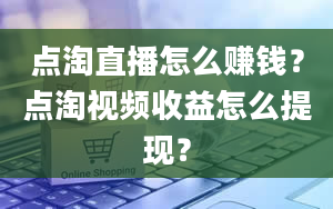 点淘直播怎么赚钱？点淘视频收益怎么提现？