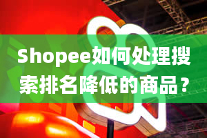 Shopee如何处理搜索排名降低的商品？