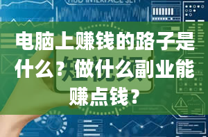 电脑上赚钱的路子是什么？做什么副业能赚点钱？