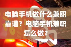 电脑手机做什么兼职靠谱？电脑手机兼职怎么做？