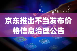 京东推出不当发布价格信息治理公告