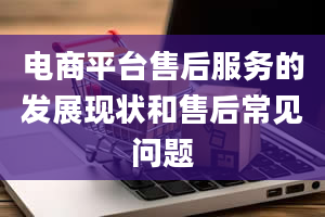 电商平台售后服务的发展现状和售后常见问题