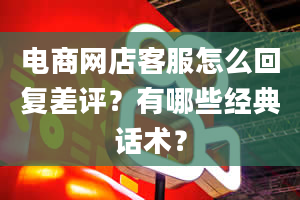 电商网店客服怎么回复差评？有哪些经典话术？