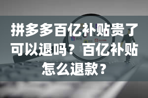 拼多多百亿补贴贵了可以退吗？百亿补贴怎么退款？