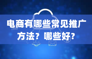 电商有哪些常见推广方法？哪些好？