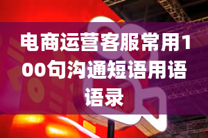 电商运营客服常用100句沟通短语用语语录