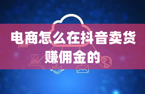 电商怎么在抖音卖货赚佣金的