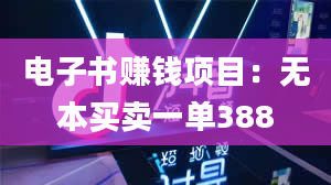 电子书赚钱项目：无本买卖一单388