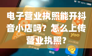 电子营业执照能开抖音小店吗？怎么上传营业执照？