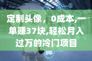 定制头像，0成本,一单赚37块,轻松月入过万的冷门项目