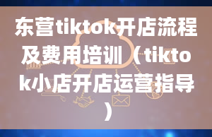 东营tiktok开店流程及费用培训（tiktok小店开店运营指导）