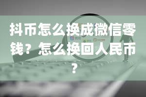 抖币怎么换成微信零钱？怎么换回人民币？