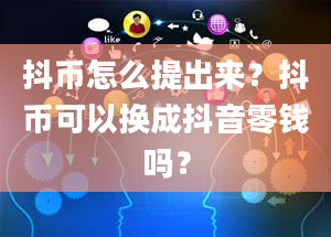 抖币怎么提出来？抖币可以换成抖音零钱吗？