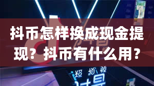 抖币怎样换成现金提现？抖币有什么用？