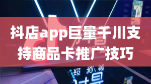 抖店app巨量千川支持商品卡推广技巧