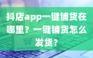 抖店app一键铺货在哪里？一键铺货怎么发货？