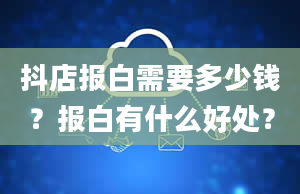 抖店报白需要多少钱？报白有什么好处？