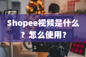 Shopee视频是什么？怎么使用？