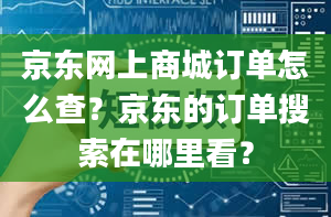 京东网上商城订单怎么查？京东的订单搜索在哪里看？