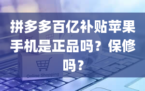 拼多多百亿补贴苹果手机是正品吗？保修吗？