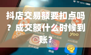 抖店交易额要扣点吗？成交额什么时候到账？