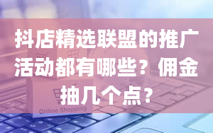 抖店精选联盟的推广活动都有哪些？佣金抽几个点？