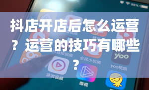 抖店开店后怎么运营？运营的技巧有哪些？