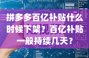 拼多多百亿补贴什么时候下架？百亿补贴一般持续几天？