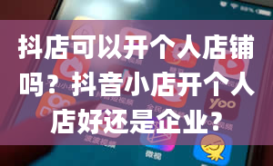 抖店可以开个人店铺吗？抖音小店开个人店好还是企业？