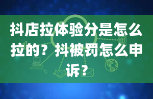 抖店拉体验分是怎么拉的？抖被罚怎么申诉？