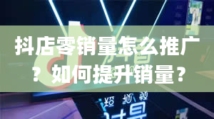 抖店零销量怎么推广？如何提升销量？