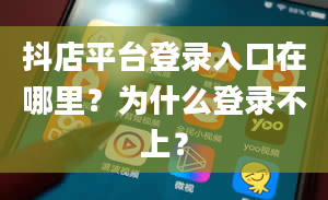 抖店平台登录入口在哪里？为什么登录不上？