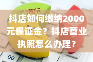 抖店如何缴纳2000元保证金？抖店营业执照怎么办理？