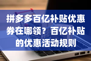 拼多多百亿补贴优惠券在哪领？百亿补贴的优惠活动规则