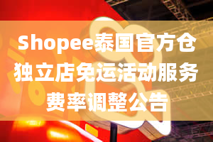 Shopee泰国官方仓独立店免运活动服务费率调整公告