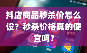 抖店商品秒杀价怎么设？秒杀价格真的便宜吗？